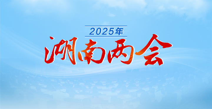 专题丨2025年湖南两会